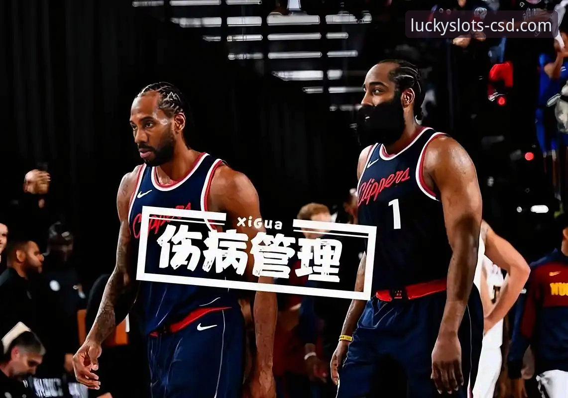 NBA伤病赛程深度解析：伦纳德手腕伤情完整指南与快船反弹策略